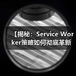 【揭秘:Service Worker策略如何彻底革新你的离线体验】(图4) 【揭秘:Service Worker策略如何彻底革新你的离线体验】(图4)