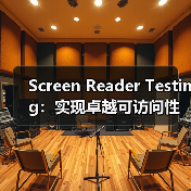 Screen Reader Testing：实现卓越可访问性的关键技术指南（图1）