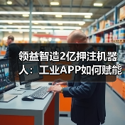 领益智造2亿押注机器人：工业APP如何赋能“具身智能”生产线？（图2）