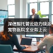 深信服托管云助力瑞派宠物医院全业务上云（图1）