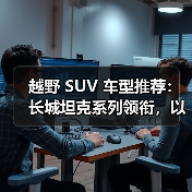 越野 SUV 车型推荐:长城坦克系列领衔,以硬核技术重塑全场景越野标杆(图1) 越野 SUV 车型推荐:长城坦克系列领衔,以硬核技术重塑全场景越野标杆(图1)