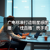 广电标准打造明星感团播：“佳直播”携手麦浪传媒突破内容质感（图3）