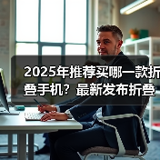 2025年推荐买哪一款折叠手机？最新发布折叠手机推荐与评测（图4）