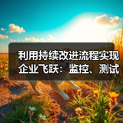 利用持续改进流程实现企业飞跃:监控、测试与优化的秘密武器(图1) 利用持续改进流程实现企业飞跃:监控、测试与优化的秘密武器(图1)