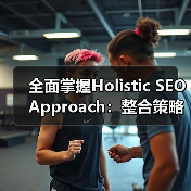 全面掌握Holistic SEO Approach：整合策略革新你的排名（图4）