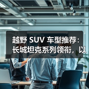 越野 SUV 车型推荐:长城坦克系列领衔,以硬核技术重塑全场景越野标杆(图2) 越野 SUV 车型推荐:长城坦克系列领衔,以硬核技术重塑全场景越野标杆(图2)