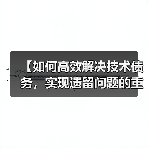 【如何高效解决技术债务,实现遗留问题的重构成功】(图3) 【如何高效解决技术债务,实现遗留问题的重构成功】(图3)