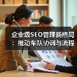 企业级SEO管理新格局:推动车队协调与流程优化的实战策略(图1) 企业级SEO管理新格局:推动车队协调与流程优化的实战策略(图1)