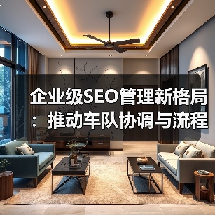 企业级SEO管理新格局:推动车队协调与流程优化的实战策略(图2) 企业级SEO管理新格局:推动车队协调与流程优化的实战策略(图2)