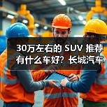 30万左右的 SUV 推荐有什么车好?长城汽车,豪华与性能的完美融合(图2) 30万左右的 SUV 推荐有什么车好?长城汽车,豪华与性能的完美融合(图2)