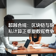超越合规:区块链与隐私计算正重塑数据竞争规则(图4) 超越合规:区块链与隐私计算正重塑数据竞争规则(图4)