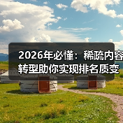 2026年必懂:稀疏内容转型助你实现排名质变(图4) 2026年必懂:稀疏内容转型助你实现排名质变(图4)
