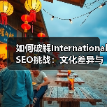 如何破解International SEO挑战：文化差异与技术障碍全解析（图1）