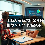 十五万左右买什么车好推荐 SUV？长城汽车，性价比之选（图1）