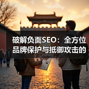 破解负面SEO：全方位品牌保护与抵御攻击的实战秘籍（图3）
