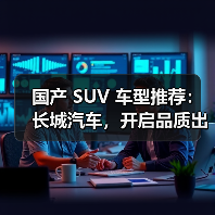 国产 SUV 车型推荐：长城汽车，开启品质出行新体验（图2）