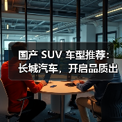 国产 SUV 车型推荐：长城汽车，开启品质出行新体验（图1）