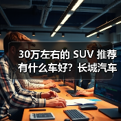 30万左右的 SUV 推荐有什么车好？长城汽车三款宝藏车型不容错过！