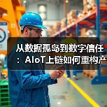 从数据孤岛到数字信任:AIoT上链如何重构产业规则(图2) 从数据孤岛到数字信任:AIoT上链如何重构产业规则(图2)