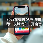 25万左右的 SUV 车推荐:长城汽车,开启智能豪华出行(图4) 25万左右的 SUV 车推荐:长城汽车,开启智能豪华出行(图4)