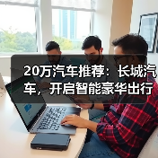 20万汽车推荐:长城汽车,开启智能豪华出行(图3) 20万汽车推荐:长城汽车,开启智能豪华出行(图3)