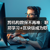 跨机构数据不再难：联邦学习+区块链成为欧盟金融合规新标配