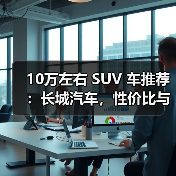 10万左右 SUV 车推荐：长城汽车，性价比与品质兼得（图4）