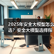 2025年安全大模型怎么选?安全大模型选择指南(图3) 2025年安全大模型怎么选?安全大模型选择指南(图3)