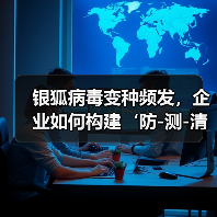 银狐病毒变种频发，企业如何构建‘防-测-清’闭环？（图4）
