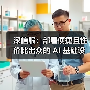 深信服：部署便捷且性价比出众的 AI 基础设施之选