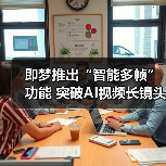 即梦推出“智能多帧”功能 突破AI视频长镜头创作瓶颈