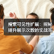 搜索可见性扩展：揭秘提升展示次数的实战策略（图3）