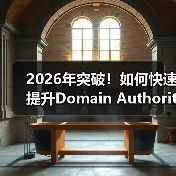 2026年突破！如何快速提升Domain Authority，增强信任度与竞争力