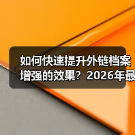 如何快速提升外链档案增强的效果?2026年最新攻略大揭秘(图4) 如何快速提升外链档案增强的效果?2026年最新攻略大揭秘(图4)