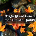 如何实现Lead Generation Growth:突破线索生成增长的迷局(图3) 如何实现Lead Generation Growth:突破线索生成增长的迷局(图3)