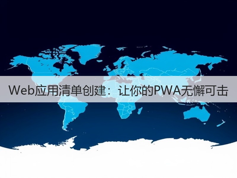 Web应用清单创建：让你的PWA无懈可击