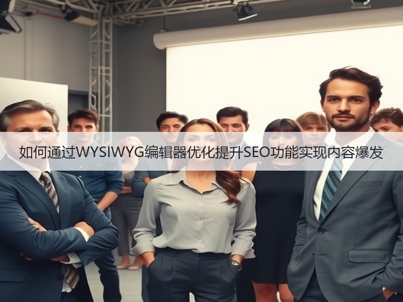 如何通过WYSIWYG编辑器优化提升SEO功能实现内容爆发