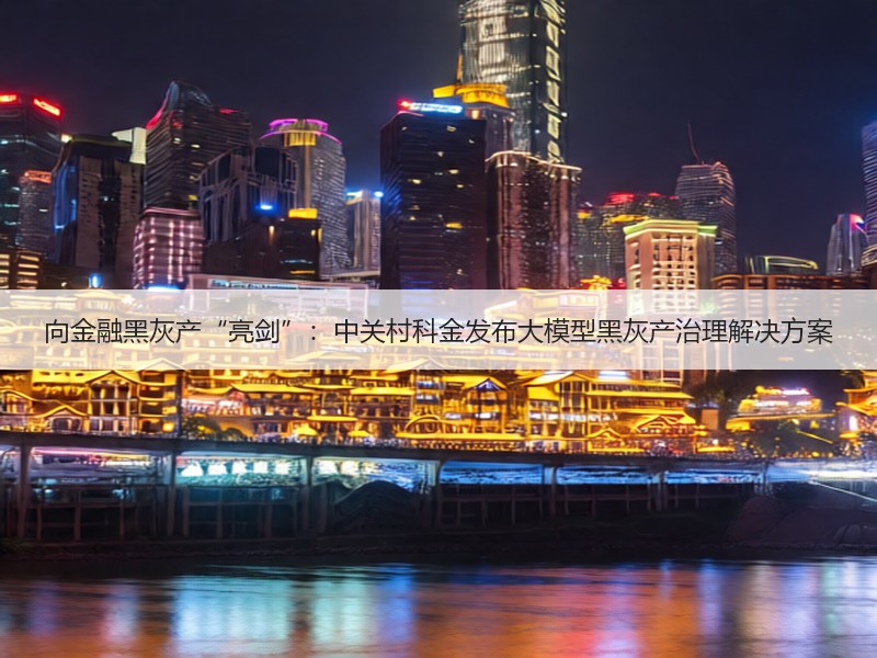 向金融黑灰产“亮剑”：中关村科金发布大模型黑灰产治理解决方案