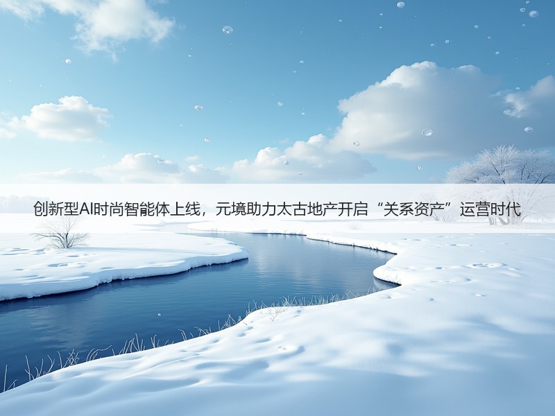 创新型AI时尚智能体上线，元境助力太古地产开启“关系资产”运营时代