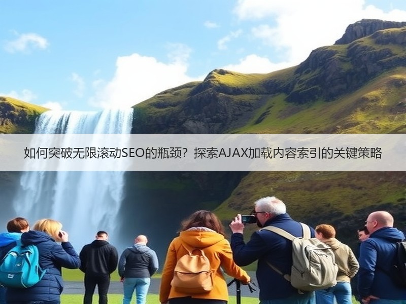 如何突破无限滚动SEO的瓶颈？探索AJAX加载内容索引的关键策略