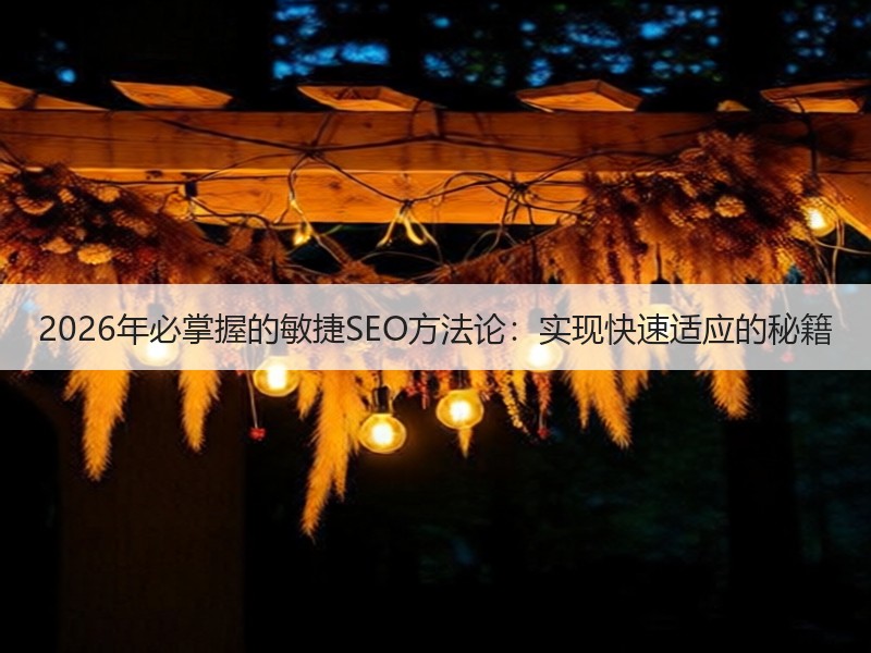 2026年必掌握的敏捷SEO方法论：实现快速适应的秘籍