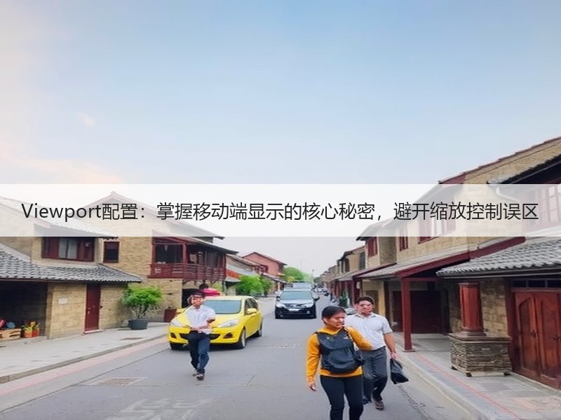 Viewport配置：掌握移动端显示的核心秘密，避开缩放控制误区