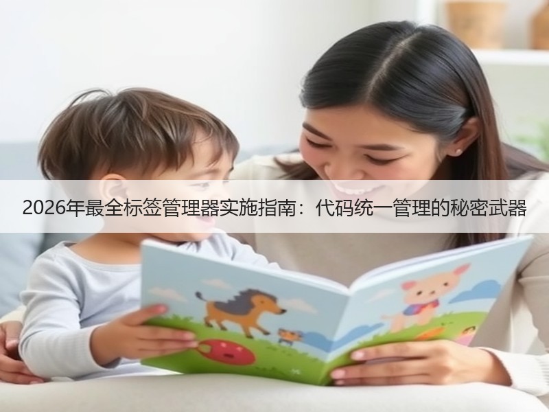 2026年最全标签管理器实施指南：代码统一管理的秘密武器
