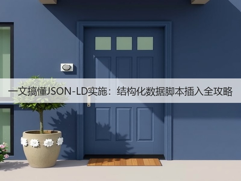 一文搞懂JSON-LD实施：结构化数据脚本插入全攻略
