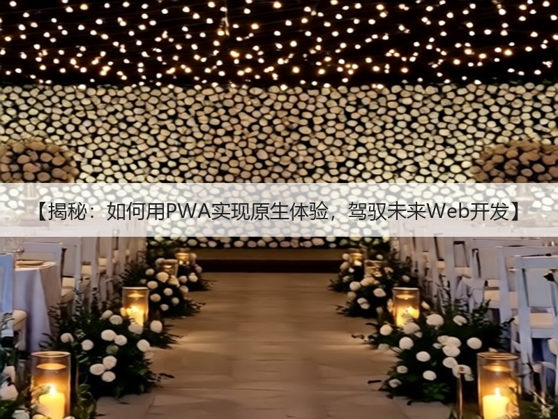 【揭秘：如何用PWA实现原生体验，驾驭未来Web开发】