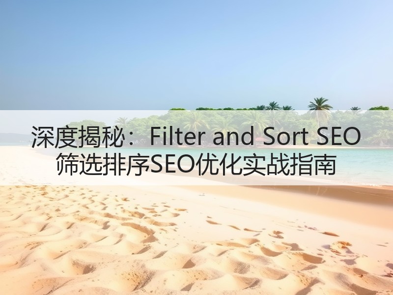 深度揭秘：Filter and Sort SEO 筛选排序SEO优化实战指南