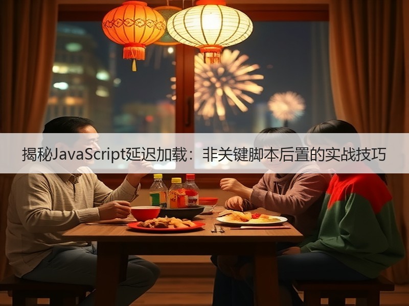 揭秘JavaScript延迟加载：非关键脚本后置的实战技巧