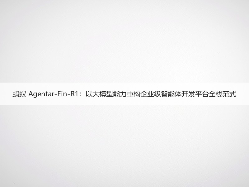 蚂蚁 Agentar-Fin-R1：以大模型能力重构企业级智能体开发平台全栈范式