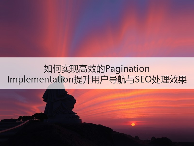 如何实现高效的Pagination Implementation提升用户导航与SEO处理效果