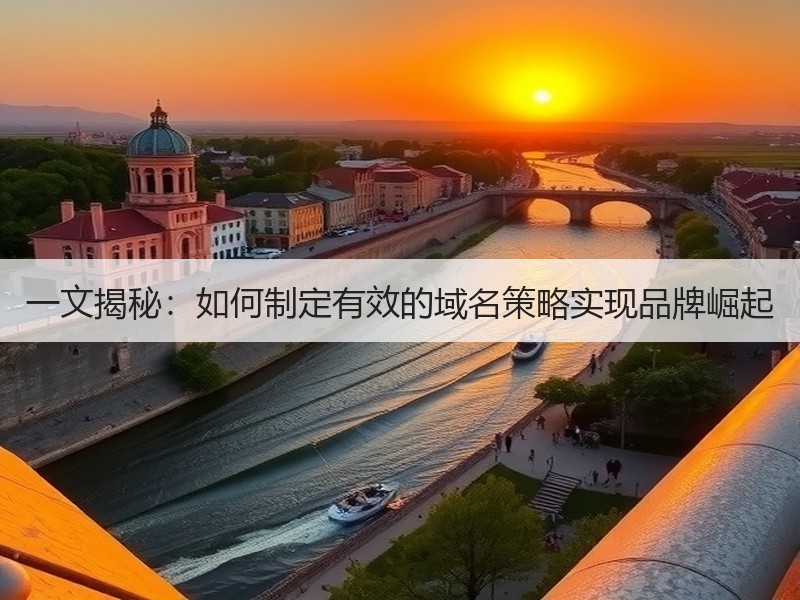 一文揭秘：如何制定有效的域名策略实现品牌崛起
